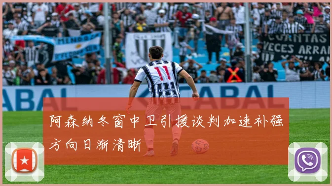 阿森纳冬窗中卫引援谈判加速补强方向日渐清晰
